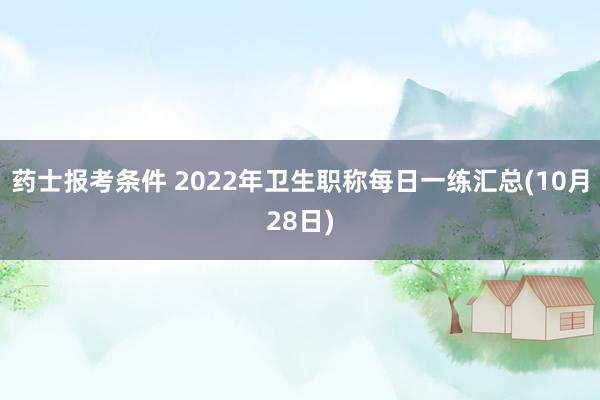 药士报考条件 2022年卫生职称每日一练汇总(10月28日)