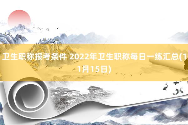 卫生职称报考条件 2022年卫生职称每日一练汇总(11月15日)