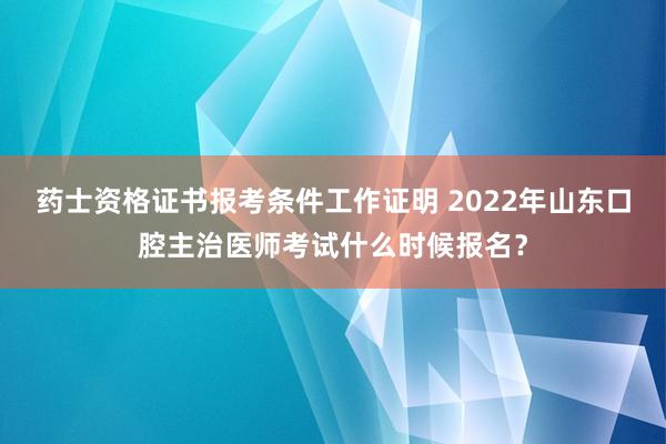 药士资格证书报考条件工作证明 2022年山东口腔主治医师考试什么时候报名？