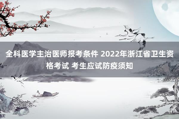全科医学主治医师报考条件 2022年浙江省卫生资格考试 考生应试防疫须知