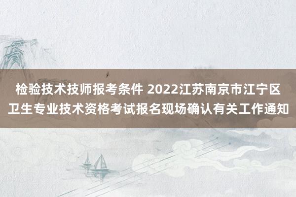 检验技术技师报考条件 2022江苏南京市江宁区卫生专业技术资格考试报名现场确认有关工作通知