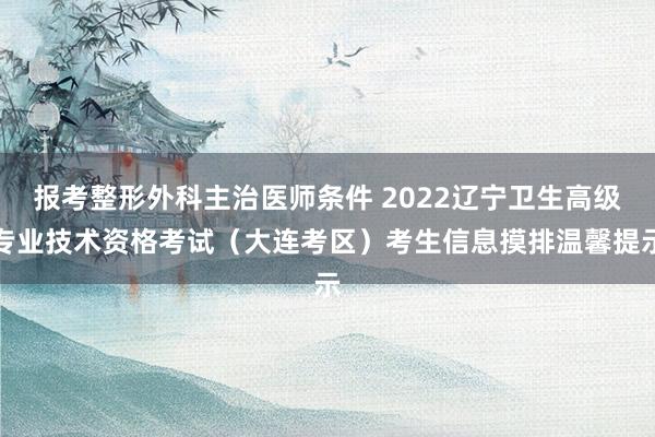 报考整形外科主治医师条件 2022辽宁卫生高级专业技术资格考试（大连考区）考生信息摸排温馨提示