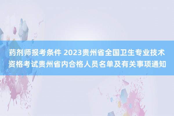 药剂师报考条件 2023贵州省全国卫生专业技术资格考试贵州省内合格人员名单及有关事项通知