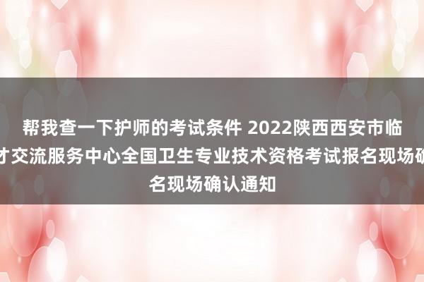 帮我查一下护师的考试条件 2022陕西西安市临潼区人才交流服务中心全国卫生专业技术资格考试报名现场确认通知