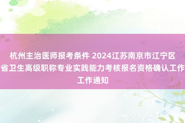 杭州主治医师报考条件 2024江苏南京市江宁区关全省卫生高级职称专业实践能力考核报名资格确认工作通知