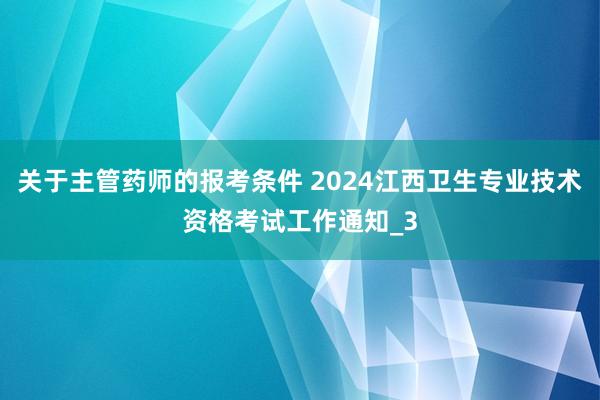 关于主管药师的报考条件 2024江西卫生专业技术资格考试工作通知_3