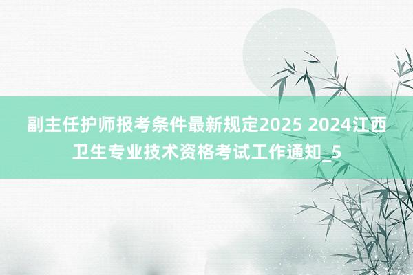 副主任护师报考条件最新规定2025 2024江西卫生专业技术资格考试工作通知_5