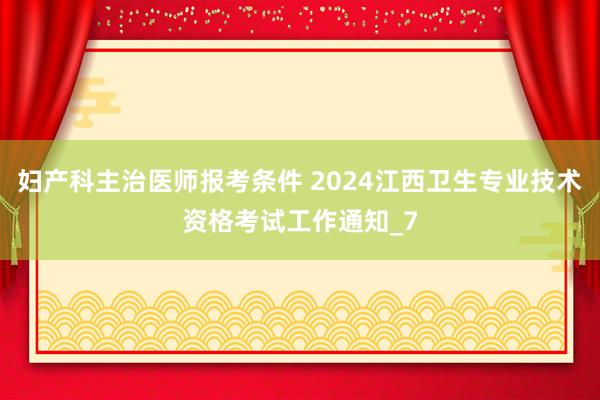 妇产科主治医师报考条件 2024江西卫生专业技术资格考试工作通知_7