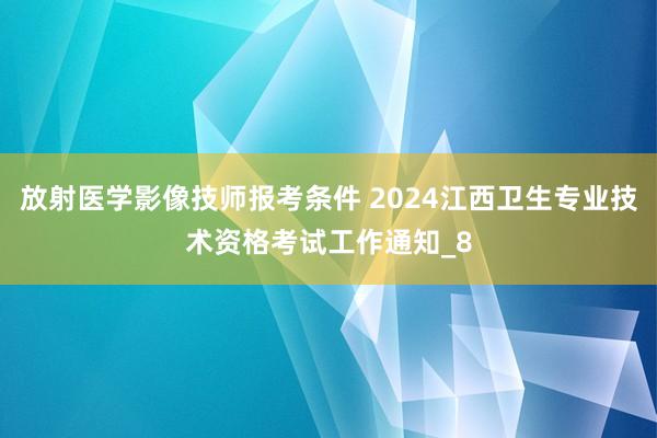 放射医学影像技师报考条件 2024江西卫生专业技术资格考试工作通知_8