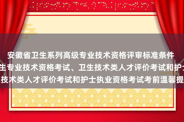 安徽省卫生系列高级专业技术资格评审标准条件 2024湖南长沙考点卫生专业技术资格考试、卫生技术类人才评价考试和护士执业资格考试考前温馨提示