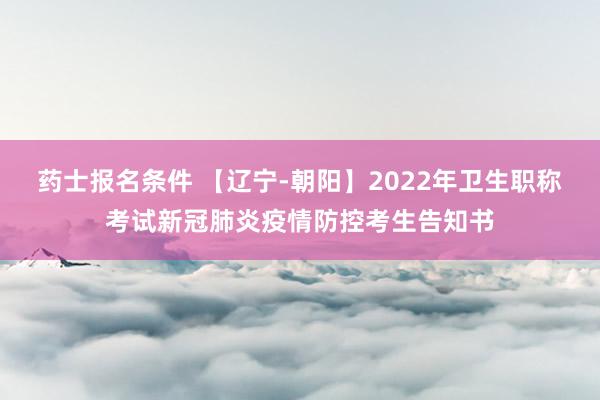 药士报名条件 【辽宁-朝阳】2022年卫生职称考试新冠肺炎疫情防控考生告知书