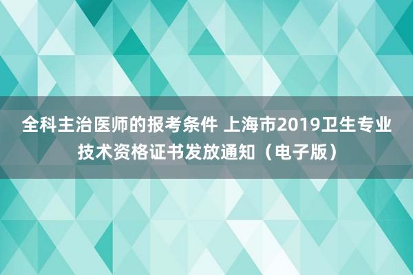 全科主治医师的报考条件 上海市2019卫生专业技术资格证书发放通知（电子版）