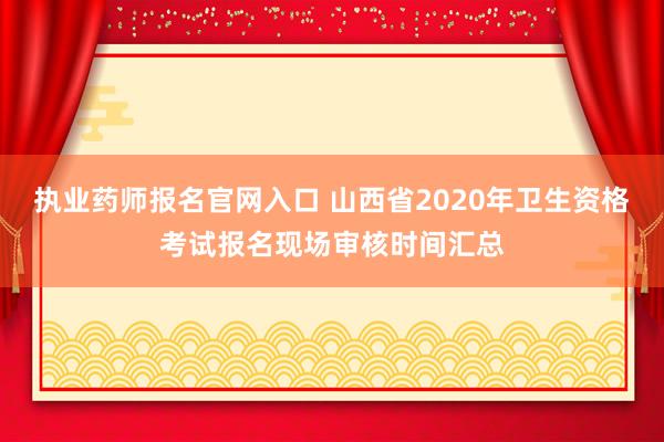 执业药师报名官网入口 山西省2020年卫