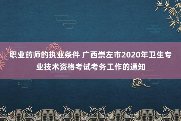 职业药师的执业条件 广西崇左市2020年卫生专业技术资格考试考务工作的通知