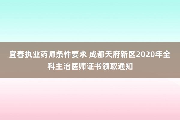 宜春执业药师条件要求 成都天府新区2020年全科主治医师证书领取通知