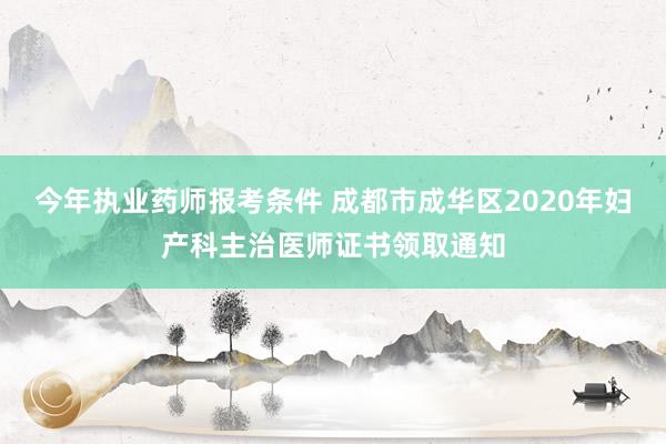 今年执业药师报考条件 成都市成华区2020年妇产科主治医师证书领取通知