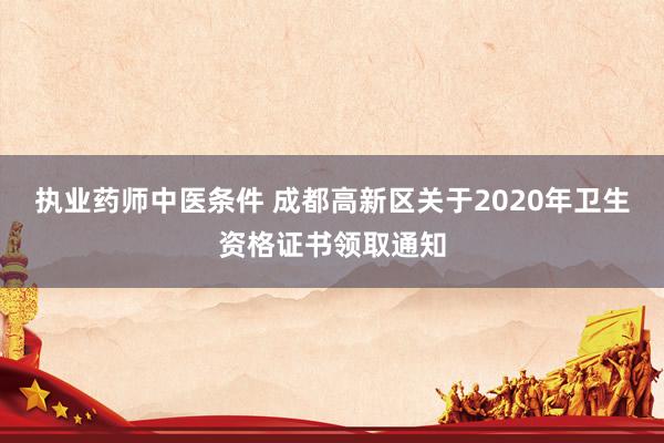执业药师中医条件 成都高新区关于2020