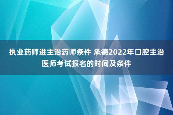 执业药师进主治药师条件 承德2022年口腔主治医师考试报名的时间及条件