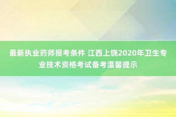 最新执业药师报考条件 江西上饶2020年卫生专业技术资格考试备考温馨提示