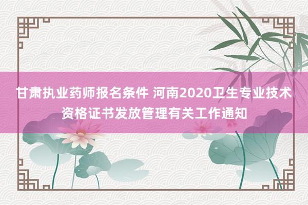 甘肃执业药师报名条件 河南2020卫生专
