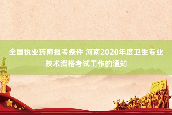 全国执业药师报考条件 河南2020年度卫生专业技术资格考试工作的通知