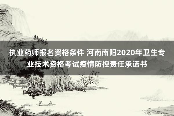 执业药师报名资格条件 河南南阳2020年卫生专业技术资格考试疫情防控责任承诺书