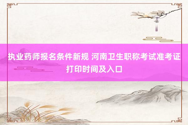 执业药师报名条件新规 河南卫生职称考试准考证打印时间及入口