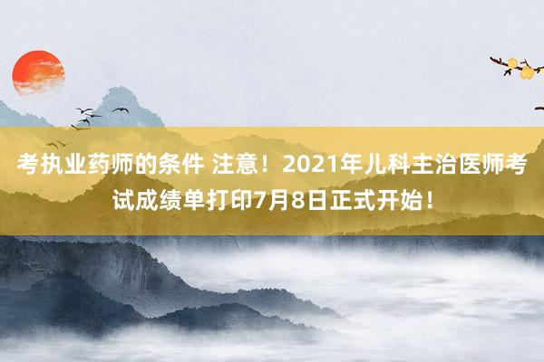 考执业药师的条件 注意！2021年儿科主