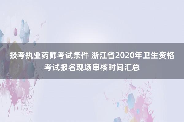 报考执业药师考试条件 浙江省2020年卫生资格考试报名现场审核时间汇总