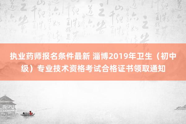 执业药师报名条件最新 淄博2019年卫生