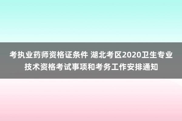 考执业药师资格证条件 湖北考区2020卫生专业技术资格考试事项和考务工作安排通知