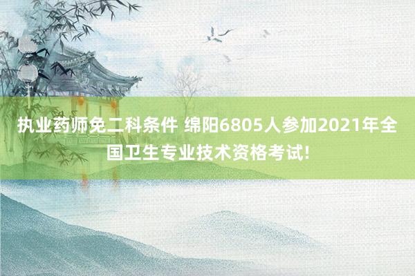 执业药师免二科条件 绵阳6805人参加2