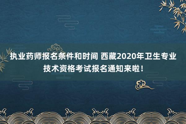 执业药师报名条件和时间 西藏2020年卫