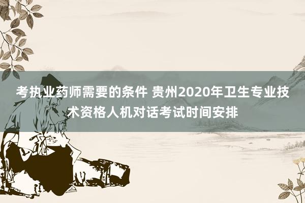 考执业药师需要的条件 贵州2020年卫生专业技术资格人机对话考试时间安排