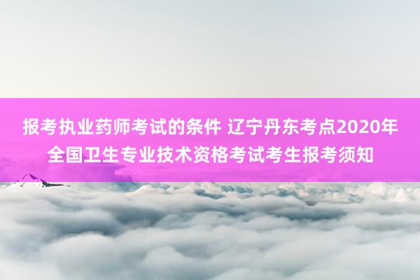 报考执业药师考试的条件 辽宁丹东考点20