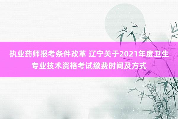 执业药师报考条件改革 辽宁关于2021年