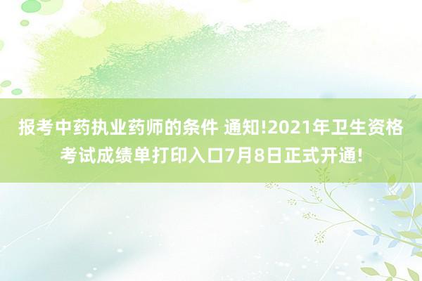 报考中药执业药师的条件 通知!2021年卫生资格考试成绩单打印入口7月8日正式开通!