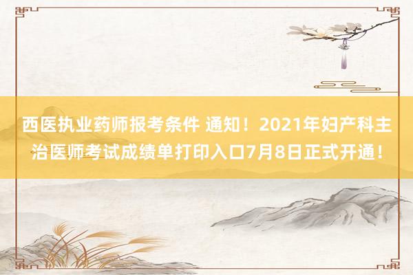 西医执业药师报考条件 通知！2021年妇产科主治医师考试成绩单打印入口7月8日正式开通！