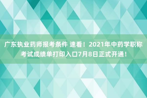 广东执业药师报考条件 速看！2021年中药学职称考试成绩单打印入口7月8日正式开通！