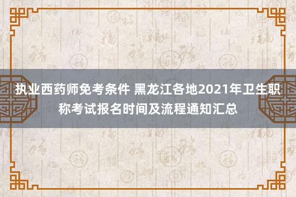 执业西药师免考条件 黑龙江各地2021年