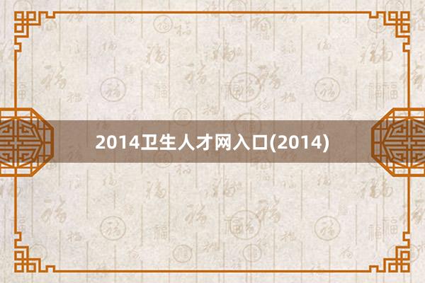 2014卫生人才网入口(2014)