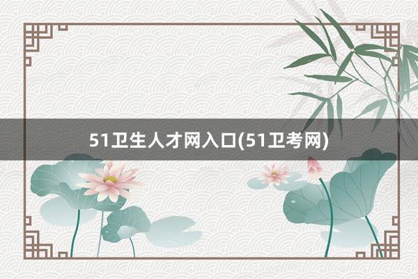 51卫生人才网入口(51卫考网)