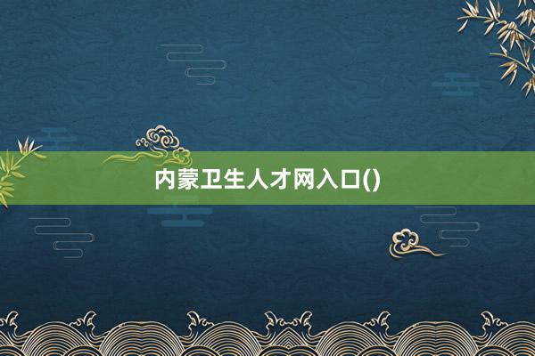 内蒙卫生人才网入口()