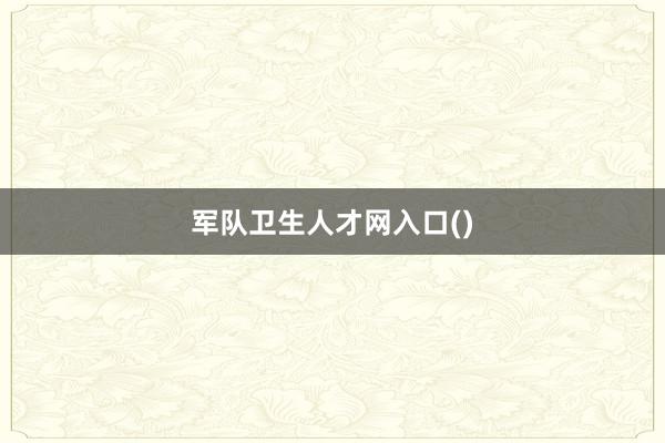 军队卫生人才网入口()