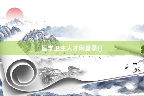 医学卫生人才网登录()