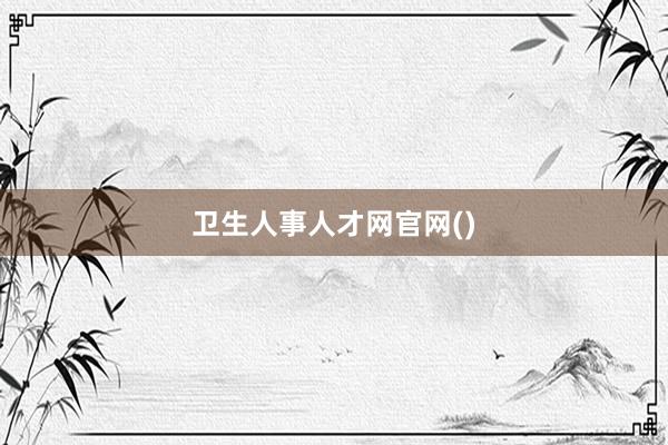 卫生人事人才网官网()