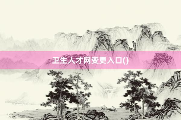 卫生人才网变更入口()