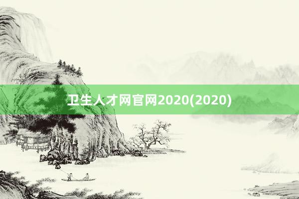 卫生人才网官网2020(2020)