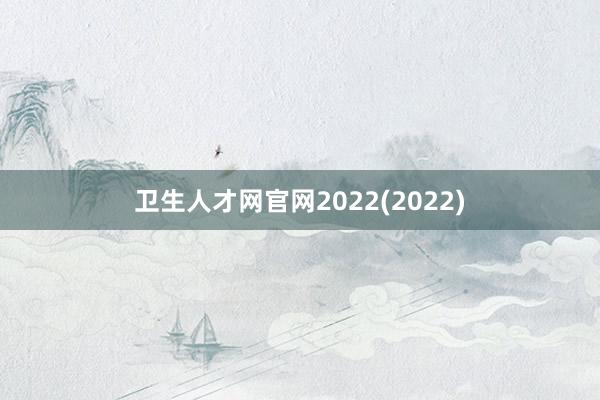 卫生人才网官网2022(2022)