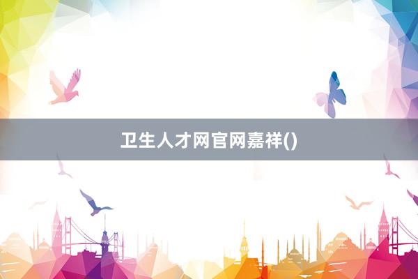 卫生人才网官网嘉祥()